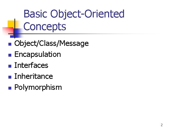 Basic Object-Oriented Concepts n n n Object/Class/Message Encapsulation Interfaces Inheritance Polymorphism 2 