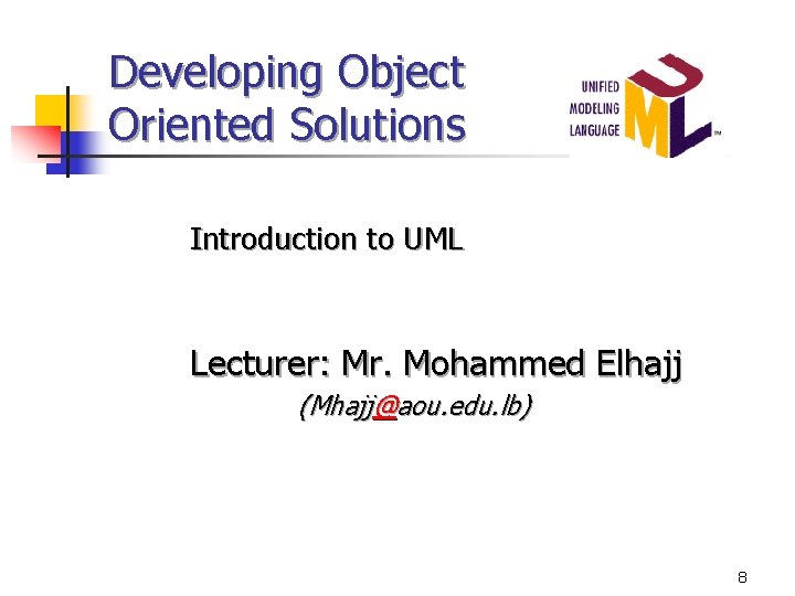 Developing Object Oriented Solutions Introduction to UML Lecturer: Mr. Mohammed Elhajj (Mhajj@aou. edu. lb)