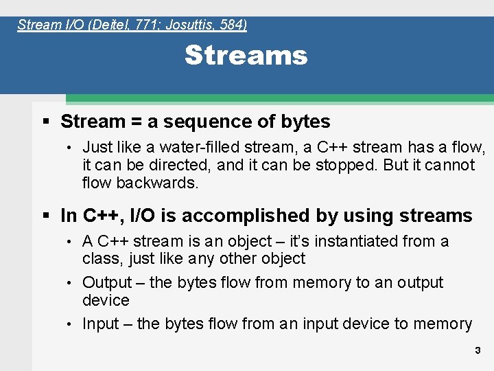 Stream I/O (Deitel, 771; Josuttis, 584) Streams § Stream = a sequence of bytes