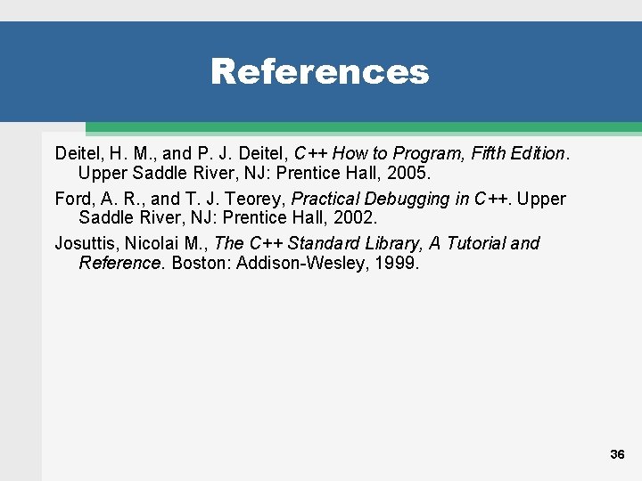 References Deitel, H. M. , and P. J. Deitel, C++ How to Program, Fifth