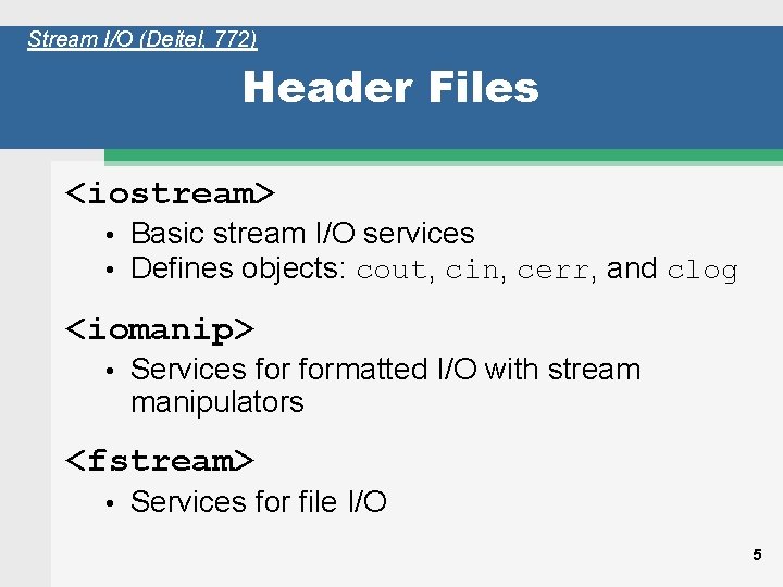 Stream I/O (Deitel, 772) Header Files <iostream> • • Basic stream I/O services Defines