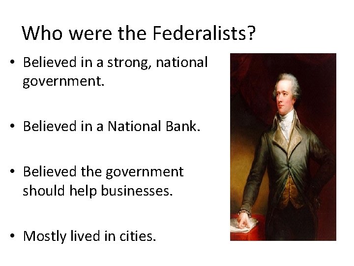 Who were the Federalists? • Believed in a strong, national government. • Believed in