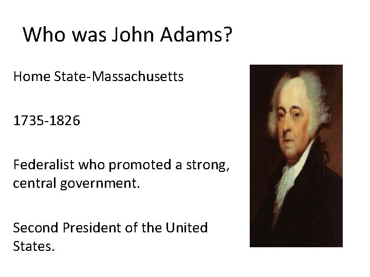 Who was John Adams? Home State-Massachusetts 1735 -1826 Federalist who promoted a strong, central