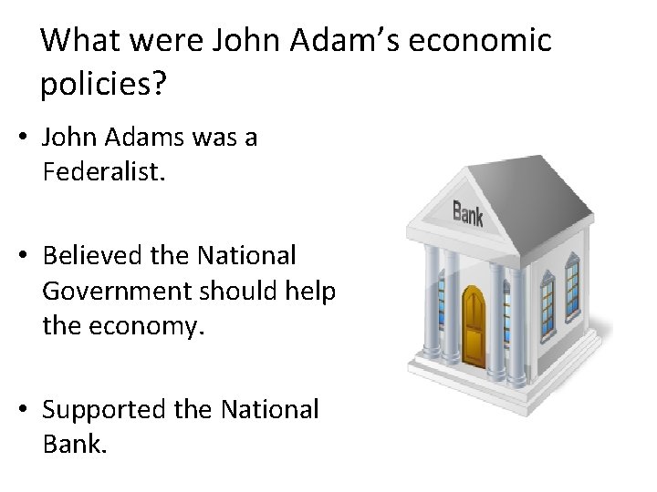 What were John Adam’s economic policies? • John Adams was a Federalist. • Believed