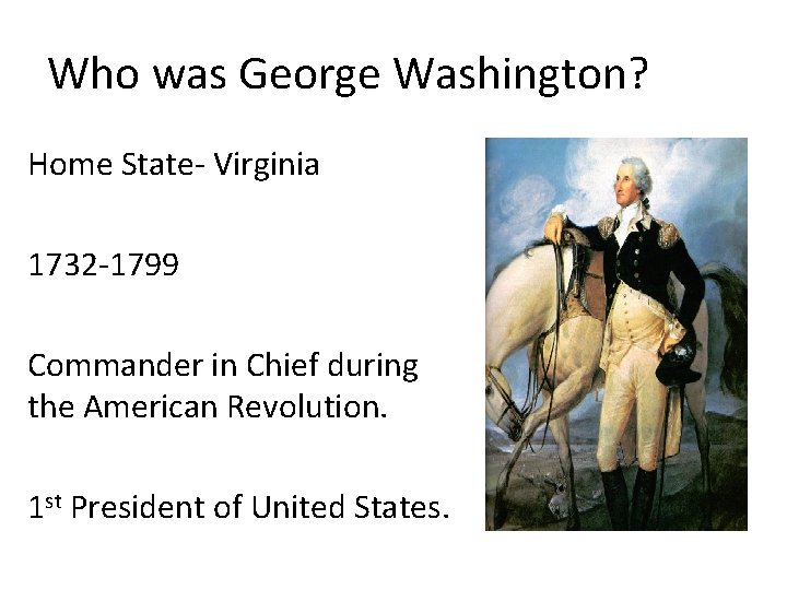 Who was George Washington? Home State- Virginia 1732 -1799 Commander in Chief during the