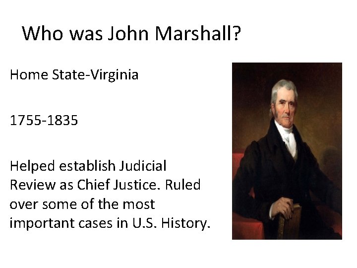 Who was John Marshall? Home State-Virginia 1755 -1835 Helped establish Judicial Review as Chief