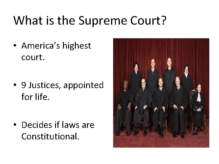 What is the Supreme Court? • America’s highest court. • 9 Justices, appointed for