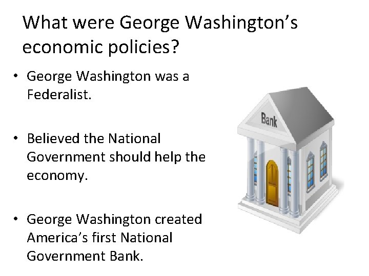 What were George Washington’s economic policies? • George Washington was a Federalist. • Believed