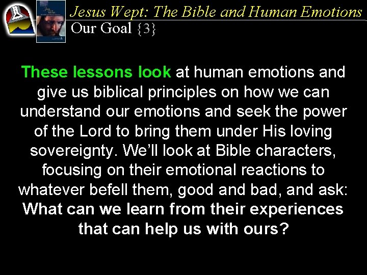 Jesus Wept: The Bible and Human Emotions Our Goal {3} These lessons look at
