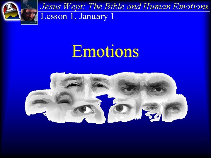 Jesus Wept: The Bible and Human Emotions Lesson 1, January 1 Emotions 