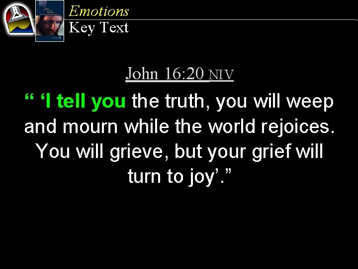 Emotions Key Text John 16: 20 NIV “ ‘I tell you the truth, you