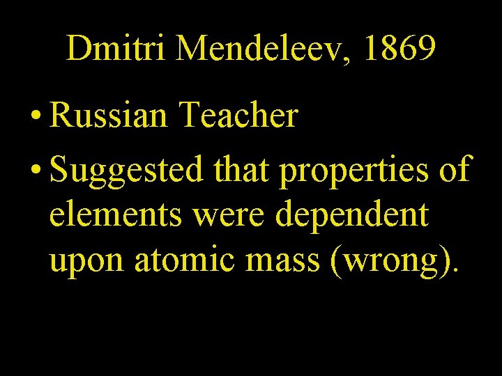 Dmitri Mendeleev, 1869 • Russian Teacher • Suggested that properties of elements were dependent