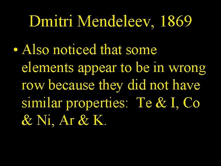 Dmitri Mendeleev, 1869 • Also noticed that some elements appear to be in wrong
