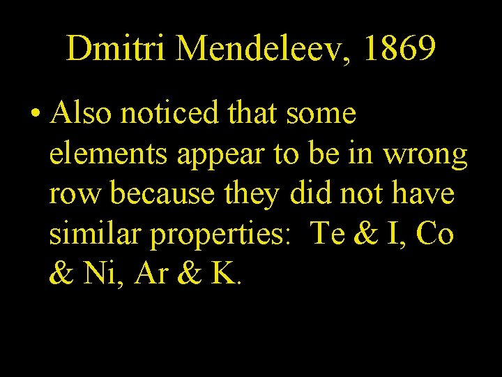 Dmitri Mendeleev, 1869 • Also noticed that some elements appear to be in wrong