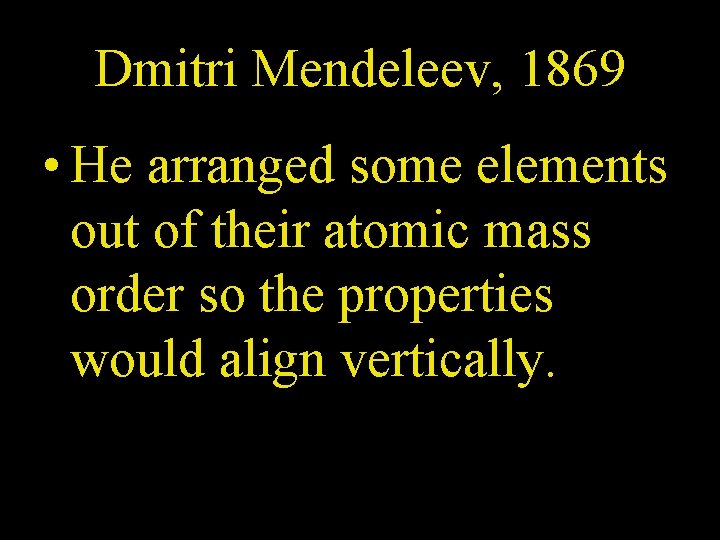 Dmitri Mendeleev, 1869 • He arranged some elements out of their atomic mass order