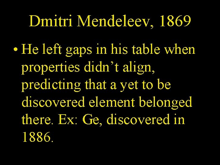Dmitri Mendeleev, 1869 • He left gaps in his table when properties didn’t align,
