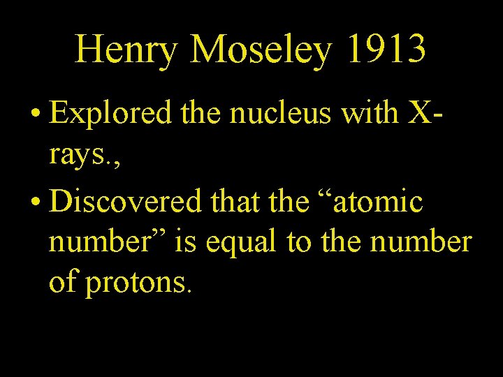 Henry Moseley 1913 • Explored the nucleus with Xrays. , • Discovered that the