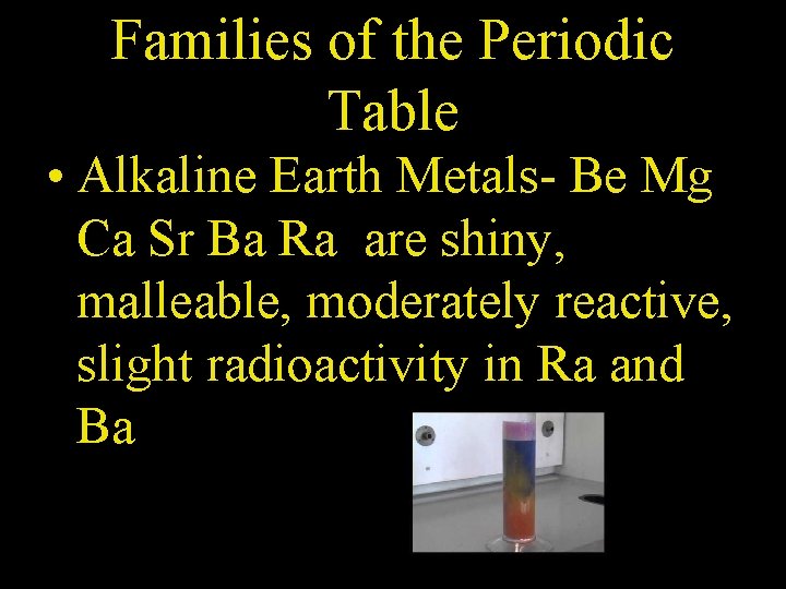 Families of the Periodic Table • Alkaline Earth Metals- Be Mg Ca Sr Ba