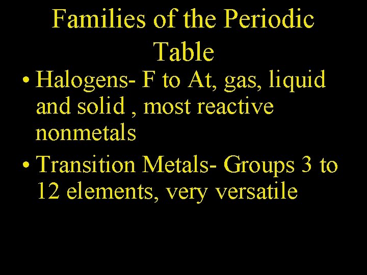 Families of the Periodic Table • Halogens- F to At, gas, liquid and solid