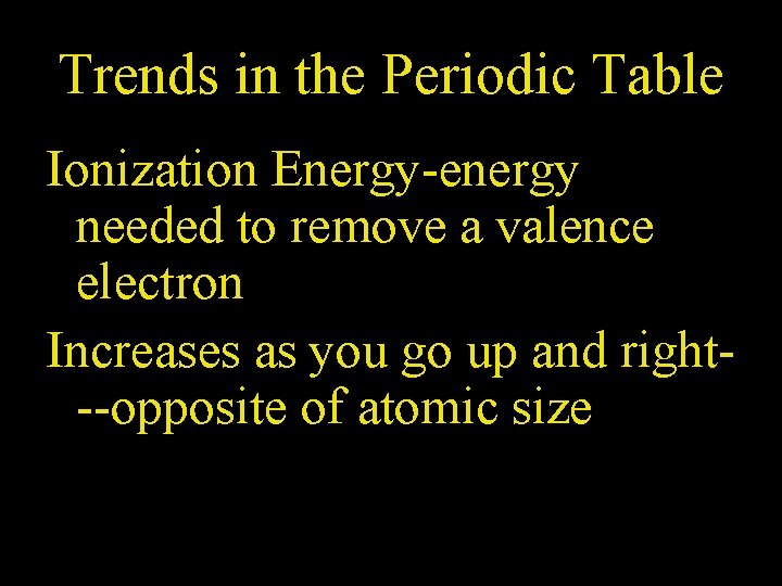 Trends in the Periodic Table Ionization Energy-energy needed to remove a valence electron Increases