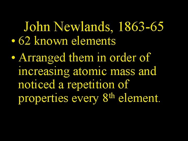 John Newlands, 1863 -65 • 62 known elements • Arranged them in order of