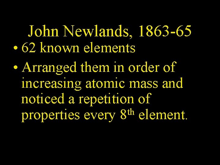 John Newlands, 1863 -65 • 62 known elements • Arranged them in order of