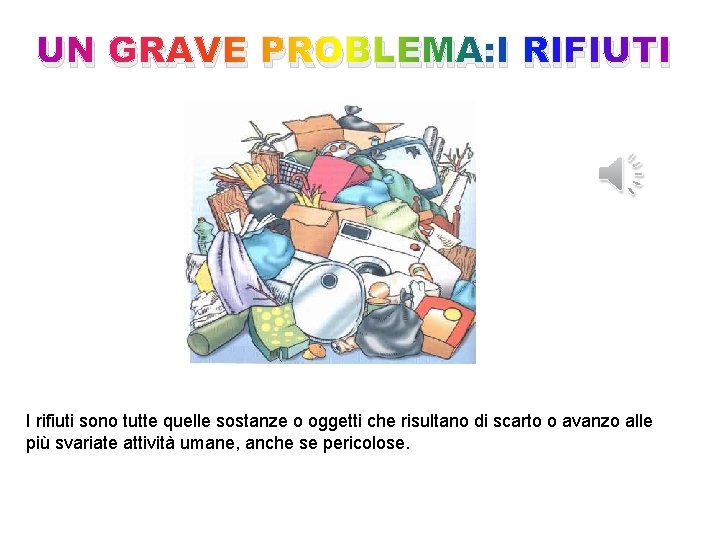 UN GRAVE PROBLEMA: I RIFIUTI I rifiuti sono tutte quelle sostanze o oggetti che