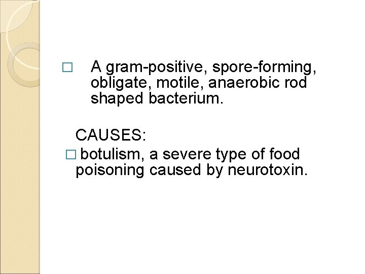 � A gram-positive, spore-forming, obligate, motile, anaerobic rod shaped bacterium. CAUSES: � botulism, a