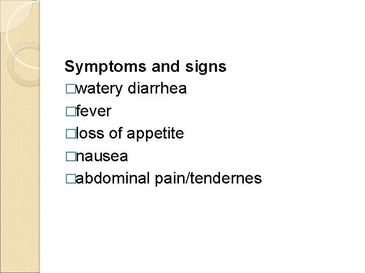 Symptoms and signs �watery diarrhea �fever �loss of appetite �nausea �abdominal pain/tendernes 