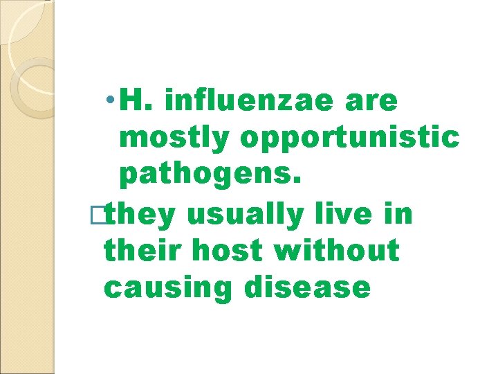  • H. influenzae are mostly opportunistic pathogens. �they usually live in their host