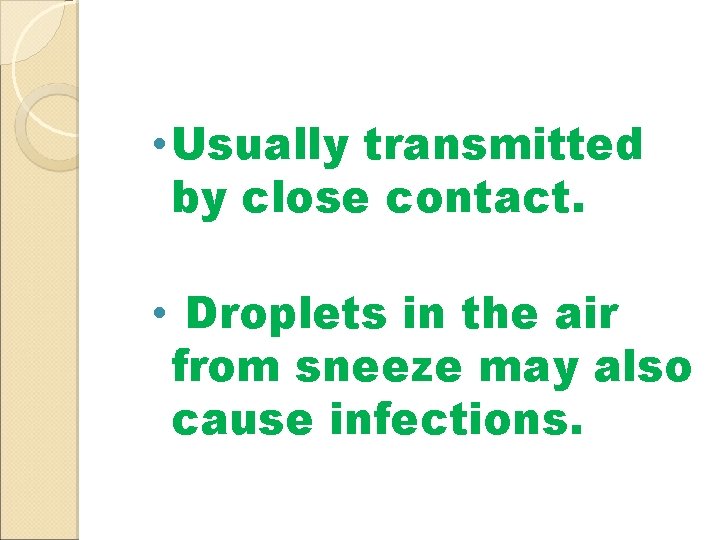  • Usually transmitted by close contact. • Droplets in the air from sneeze