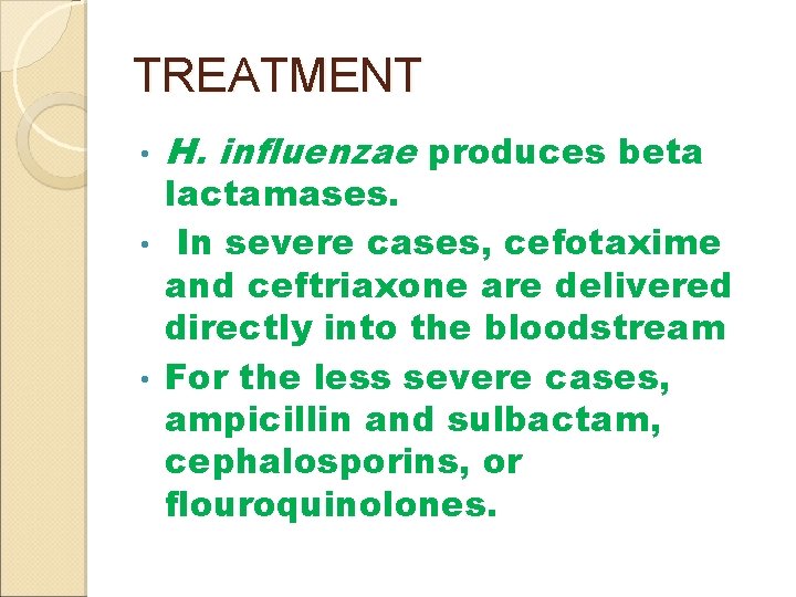 TREATMENT • H. influenzae produces beta lactamases. • In severe cases, cefotaxime and ceftriaxone