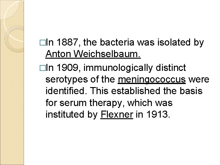 �In 1887, the bacteria was isolated by Anton Weichselbaum. �In 1909, immunologically distinct serotypes