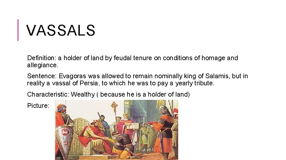 VASSALS Definition: a holder of land by feudal tenure on conditions of homage and