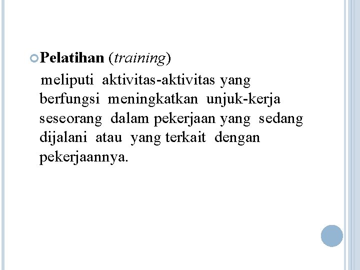 Pelatihan (training) meliputi aktivitas-aktivitas yang berfungsi meningkatkan unjuk-kerja seseorang dalam pekerjaan yang sedang Pelatihan (training) meliputi aktivitas-aktivitas yang berfungsi meningkatkan unjuk-kerja seseorang dalam pekerjaan yang sedang