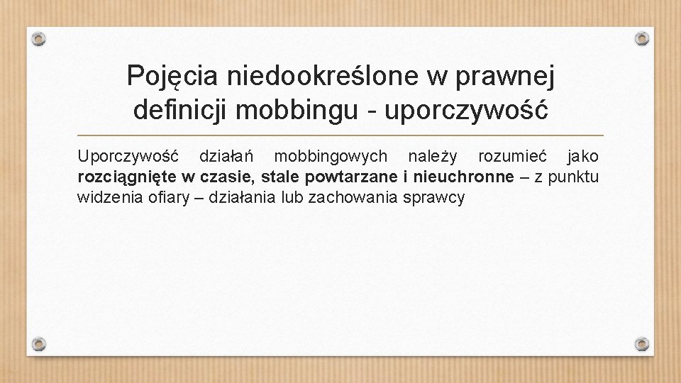 Pojęcia niedookreślone w prawnej definicji mobbingu - uporczywość Uporczywość działań mobbingowych należy rozumieć jako