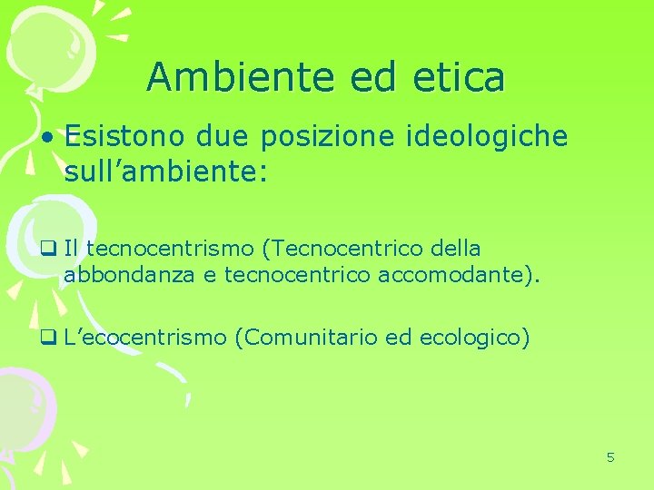 Ambiente ed etica • Esistono due posizione ideologiche sull’ambiente: q Il tecnocentrismo (Tecnocentrico della