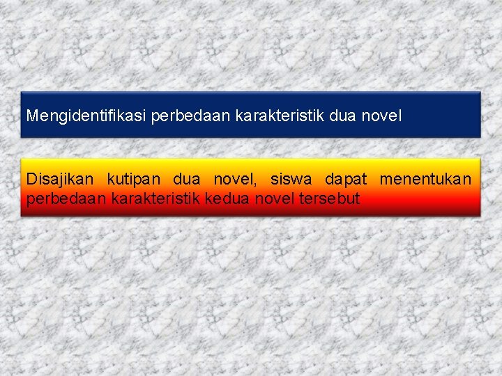 Mengidentifikasi perbedaan karakteristik dua novel Disajikan kutipan dua novel, siswa dapat menentukan perbedaan karakteristik