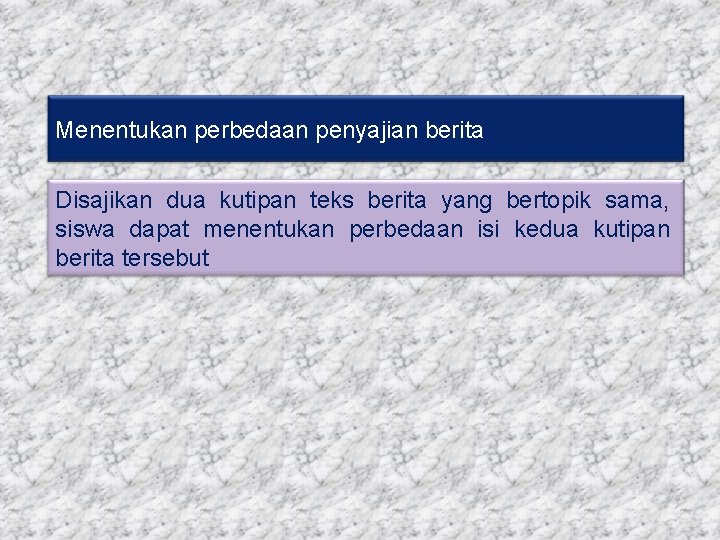 Menentukan perbedaan penyajian berita Disajikan dua kutipan teks berita yang bertopik sama, siswa dapat