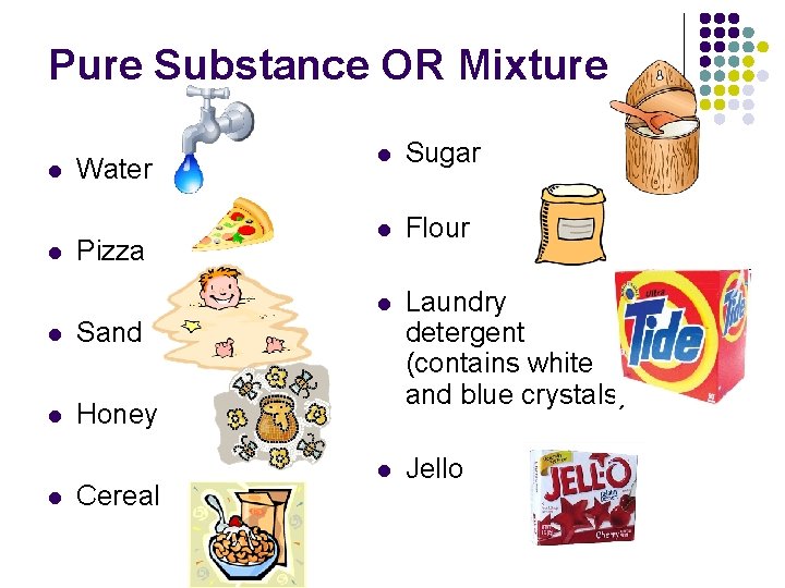 Pure Substance OR Mixture l l Water Pizza l Sand l Honey l Cereal