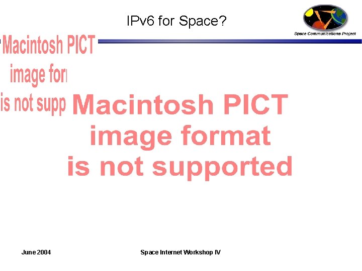 IPv 6 for Space? June 2004 Space Internet Workshop IV 