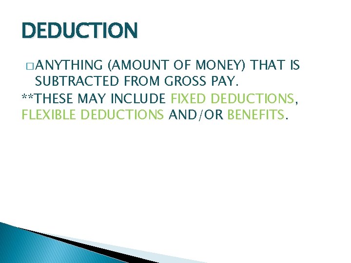 DEDUCTION � ANYTHING (AMOUNT OF MONEY) THAT IS SUBTRACTED FROM GROSS PAY. **THESE MAY