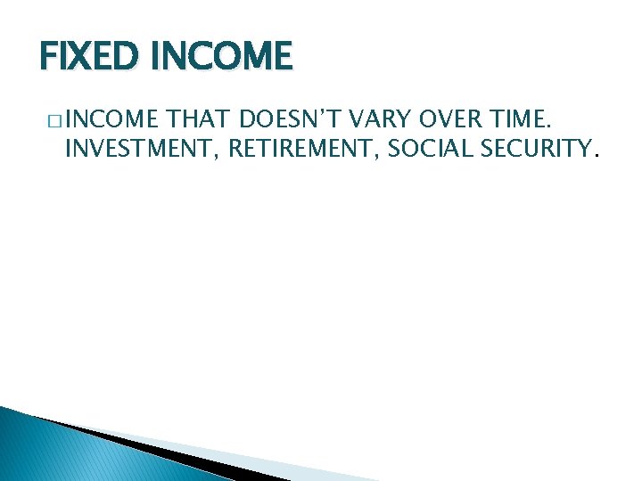 FIXED INCOME � INCOME THAT DOESN’T VARY OVER TIME. INVESTMENT, RETIREMENT, SOCIAL SECURITY. 