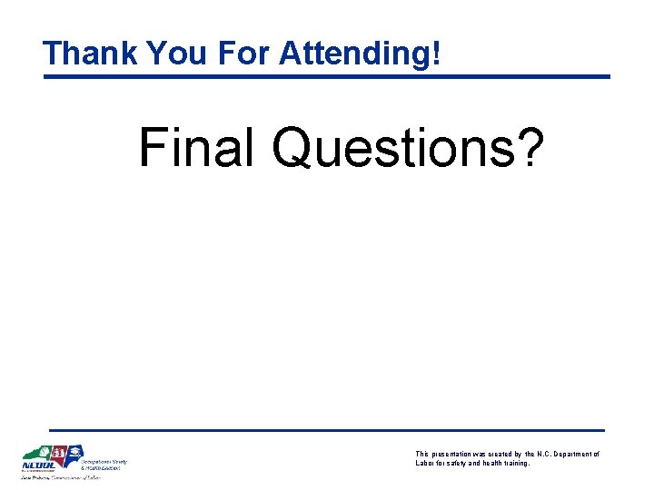 Thank You For Attending! Final Questions? This presentation was created by the N. C.