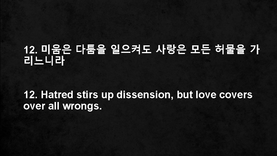 12. 미움은 다툼을 일으켜도 사랑은 모든 허물을 가 리느니라 12. Hatred stirs up dissension,