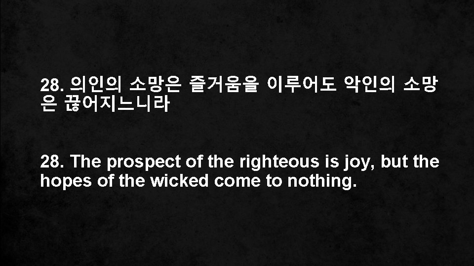 28. 의인의 소망은 즐거움을 이루어도 악인의 소망 은 끊어지느니라 28. The prospect of the