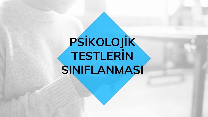 PSİKOLOJİK TESTLERİN SINIFLANMASI 