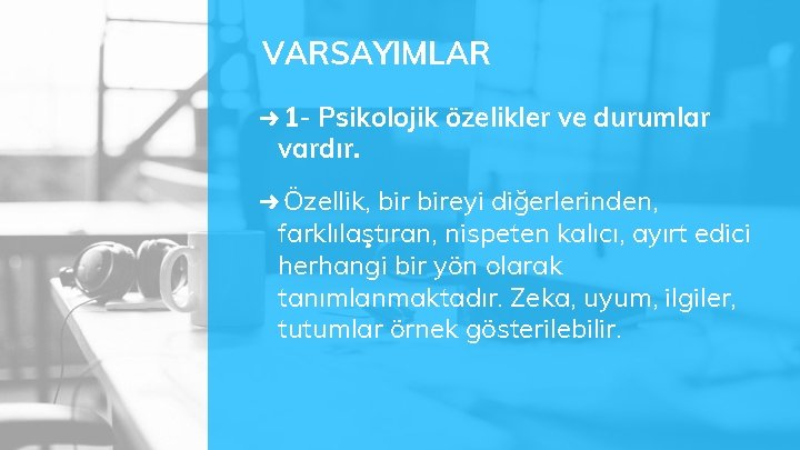 VARSAYIMLAR ➜ 1 - Psikolojik özelikler ve durumlar vardır. ➜ Özellik, bireyi diğerlerinden, farklılaştıran,