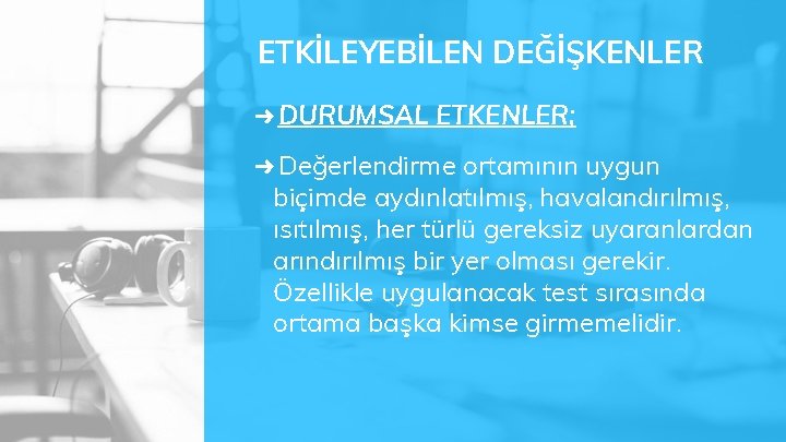 ETKİLEYEBİLEN DEĞİŞKENLER ➜ DURUMSAL ETKENLER; ➜ Değerlendirme ortamının uygun biçimde aydınlatılmış, havalandırılmış, ısıtılmış, her