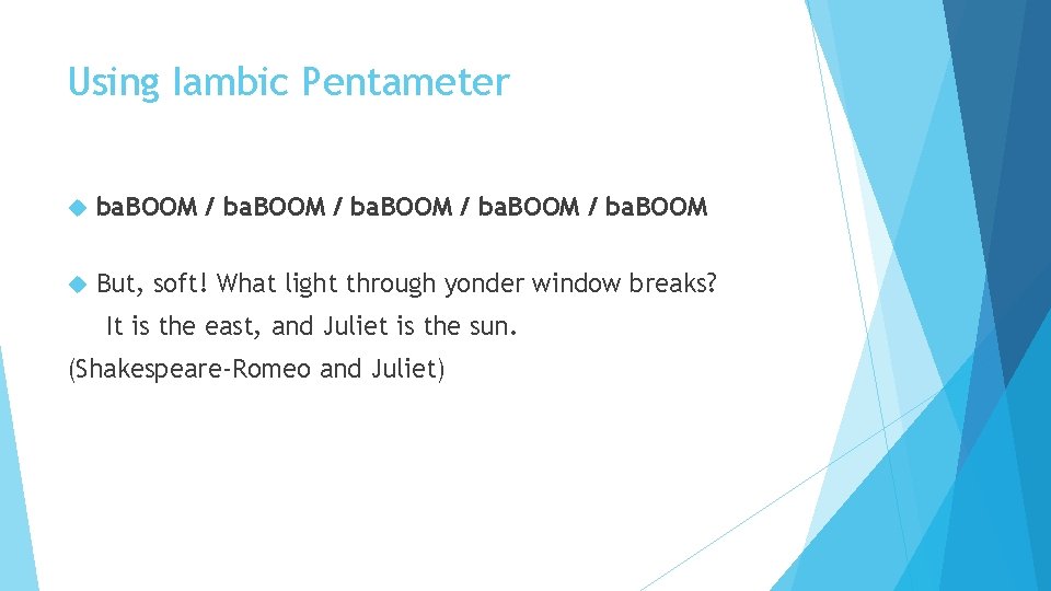 Using Iambic Pentameter ba. BOOM / ba. BOOM But, soft! What light through yonder